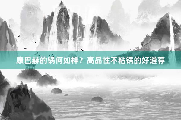 康巴赫的锅何如样？高品性不粘锅的好遴荐
