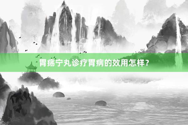胃疡宁丸诊疗胃病的效用怎样？