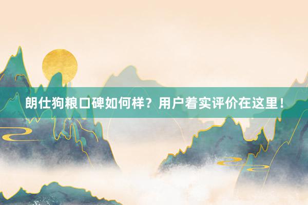 朗仕狗粮口碑如何样？用户着实评价在这里！