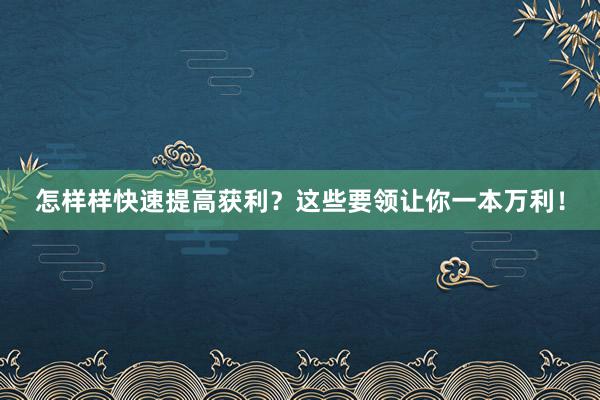 怎样样快速提高获利？这些要领让你一本万利！