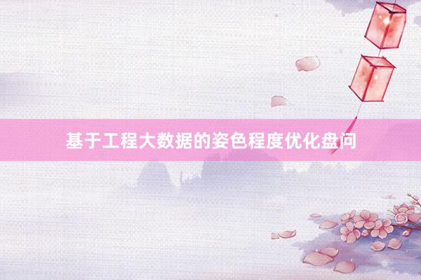 基于工程大数据的姿色程度优化盘问