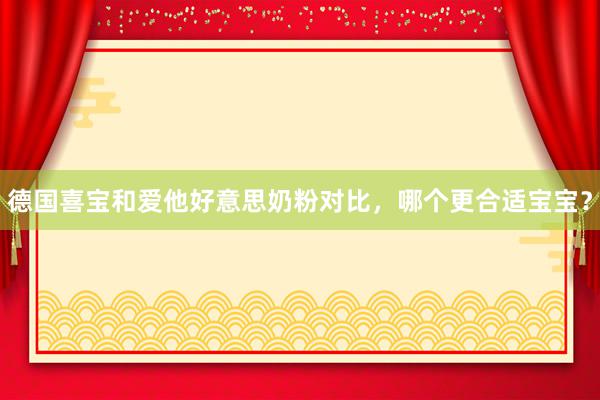 德国喜宝和爱他好意思奶粉对比，哪个更合适宝宝？